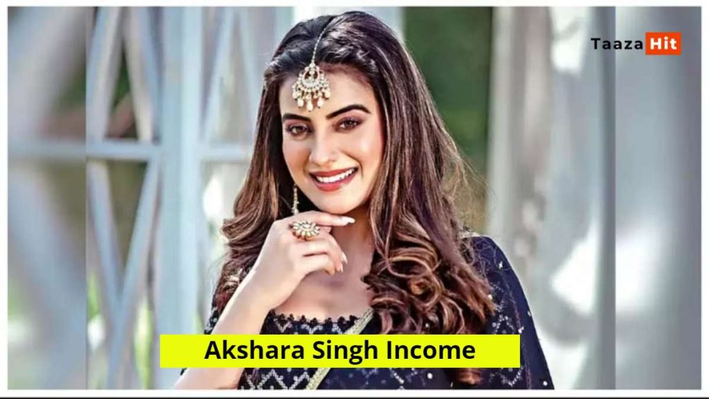 Bhojpuri Actress Akshara Singh Income 