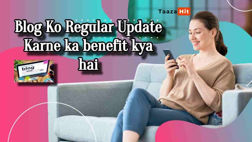 Blog Ko Regular Update Karne ka benefit kya hai